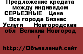 Предложение кредита между индивидом СЕРЬЕЗНЫЕ › Цена ­ 0 - Все города Бизнес » Услуги   . Новгородская обл.,Великий Новгород г.